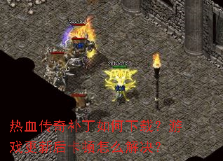 热血传奇补丁如何下载?游戏更新后卡顿怎么解决? 热血传奇补丁如何下载?游戏更新后卡顿怎么解决?
