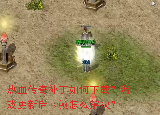 热血传奇补丁如何下载?游戏更新后卡顿怎么解决? 热血传奇补丁如何下载?游戏更新后卡顿怎么解决?