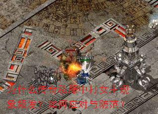 为什么传奇私服中打女主现象频发?如何应对与防范? 为什么传奇私服中打女主现象频发?如何应对与防范?