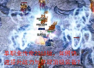 单职业传奇2018版,如何快速提升战力与获取顶级装备? 单职业传奇2018版,如何快速提升战力与获取顶级装备?