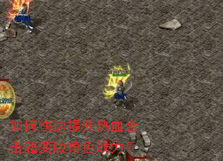 如何快速提升热血合击超变版角色战力? 如何快速提升热血合击超变版角色战力?
