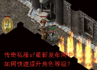 传奇私服sf最新发布网中如何快速提升角色等级? 传奇私服sf最新发布网中如何快速提升角色等级?