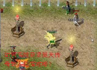 如何高效获取昊天传奇散人打宝攻略? 如何高效获取昊天传奇散人打宝攻略?