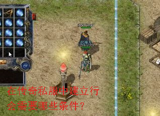 在传奇私服中建立行会需要哪些条件? 在传奇私服中建立行会需要哪些条件?