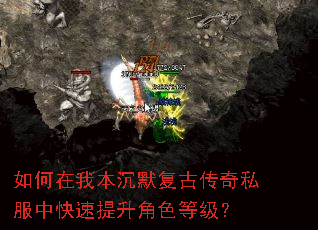 如何在我本沉默复古传奇私服中快速提升角色等级? 如何在我本沉默复古传奇私服中快速提升角色等级?