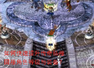 如何快速提升传奇私服国服角色等级与装备? 如何快速提升传奇私服国服角色等级与装备?