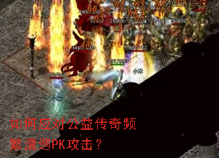 如何应对公益传奇频繁遭遇PK攻击? 如何应对公益传奇频繁遭遇PK攻击?