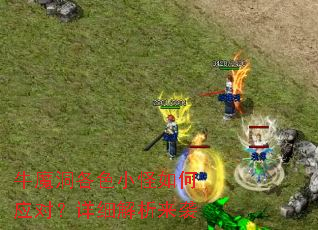 牛魔洞各色小怪如何应对?详细解析来袭 牛魔洞各色小怪如何应对?详细解析来袭