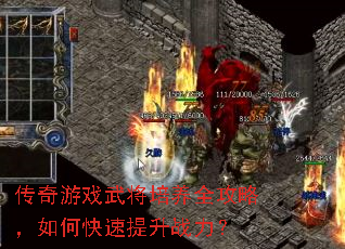 传奇游戏武将培养全攻略,如何快速提升战力? 传奇游戏武将培养全攻略,如何快速提升战力?