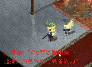 如何在1.76传奇私服中快速提升角色等级与装备战力? 如何在1.76传奇私服中快速提升角色等级与装备战力?