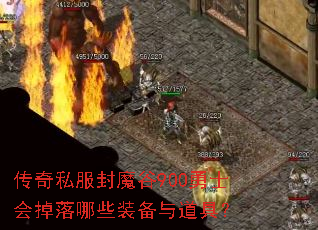 传奇私服封魔谷900勇士会掉落哪些装备与道具? 传奇私服封魔谷900勇士会掉落哪些装备与道具?