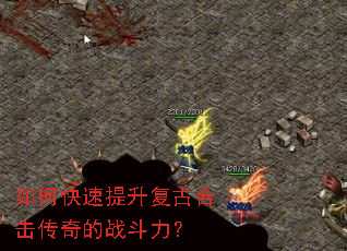 如何快速提升复古合击传奇的战斗力? 如何快速提升复古合击传奇的战斗力?