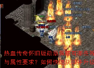 热血传奇怀旧版勋章佩戴有哪些等级与属性要求?如何快速获取并升级? 热血传奇怀旧版勋章佩戴有哪些等级与属性要求?如何快速获取并升级?