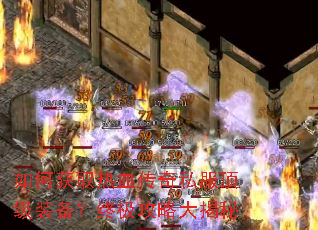 如何获取热血传奇私服顶级装备?终极攻略大揭秘 如何获取热血传奇私服顶级装备?终极攻略大揭秘