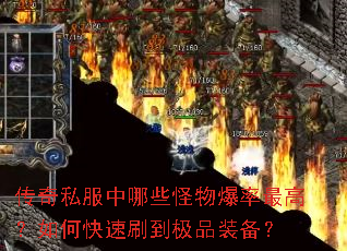 传奇私服中哪些怪物爆率最高?如何快速刷到极品装备? 传奇私服中哪些怪物爆率最高?如何快速刷到极品装备?