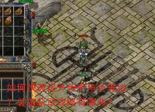 如何快速提升传奇角色等级?装备获取攻略有哪些? 如何快速提升传奇角色等级?装备获取攻略有哪些?