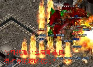传奇代理平台有哪些值得推荐的攻略技巧? 传奇代理平台有哪些值得推荐的攻略技巧?