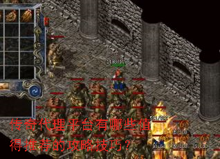 传奇代理平台有哪些值得推荐的攻略技巧? 传奇代理平台有哪些值得推荐的攻略技巧?