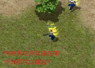 传奇男法师衣服在哪个地图可以爆出? 传奇男法师衣服在哪个地图可以爆出?