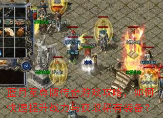 蓝月至尊版传奇游戏攻略,如何快速提升战力与获取稀有装备? 蓝月至尊版传奇游戏攻略,如何快速提升战力与获取稀有装备?