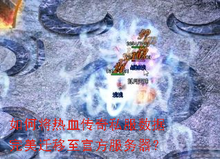 如何将热血传奇私服数据完美迁移至官方服务器? 如何将热血传奇私服数据完美迁移至官方服务器?