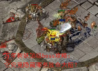 万年树妖顶级boss攻略:它究竟隐藏哪些致命大招? 万年树妖顶级boss攻略:它究竟隐藏哪些致命大招?