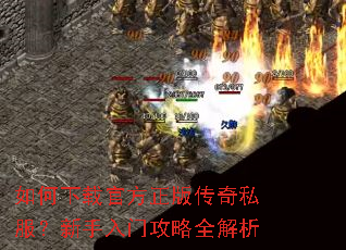 如何下载官方正版传奇私服?新手入门攻略全解析 如何下载官方正版传奇私服?新手入门攻略全解析