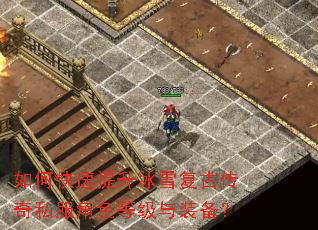 如何快速提升冰雪复古传奇私服角色等级与装备? 如何快速提升冰雪复古传奇私服角色等级与装备?