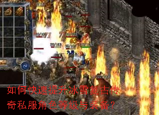 如何快速提升冰雪复古传奇私服角色等级与装备? 如何快速提升冰雪复古传奇私服角色等级与装备?