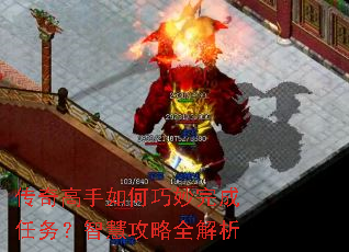 传奇高手如何巧妙完成任务?智慧攻略全解析 传奇高手如何巧妙完成任务?智慧攻略全解析