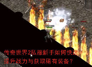 传奇世界2私服新手如何快速提升战力与获取稀有装备? 传奇世界2私服新手如何快速提升战力与获取稀有装备?