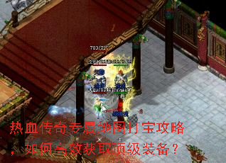 热血传奇专属地图打宝攻略,如何高效获取顶级装备? 热血传奇专属地图打宝攻略,如何高效获取顶级装备?