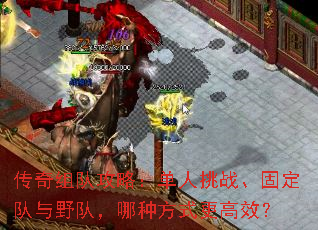 传奇组队攻略:单人挑战、固定队与野队,哪种方式更高效? 传奇组队攻略:单人挑战、固定队与野队,哪种方式更高效?