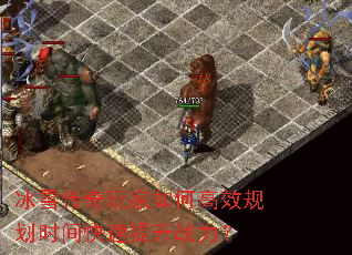 冰雪传奇玩家如何高效规划时间快速提升战力? 冰雪传奇玩家如何高效规划时间快速提升战力?