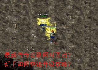 最新传奇公测何时开启?新手如何快速升级攻略? 最新传奇公测何时开启?新手如何快速升级攻略?