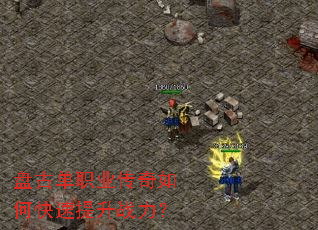 盘古单职业传奇如何快速提升战力? 盘古单职业传奇如何快速提升战力?