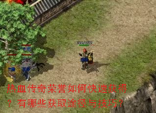 热血传奇荣誉如何快速获得?有哪些获取途径与技巧? 热血传奇荣誉如何快速获得?有哪些获取途径与技巧?