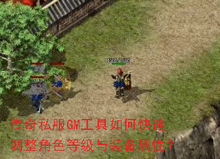 传奇私服GM工具如何快速调整角色等级与装备属性? 传奇私服GM工具如何快速调整角色等级与装备属性?