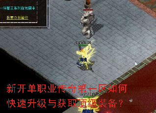 新开单职业传奇第一区如何快速升级与获取顶级装备? 新开单职业传奇第一区如何快速升级与获取顶级装备?