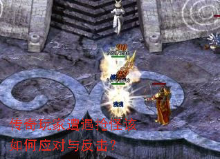 传奇玩家遭遇抢怪该如何应对与反击? 传奇玩家遭遇抢怪该如何应对与反击?