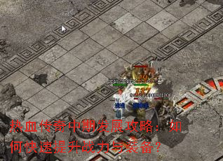 热血传奇中期发展攻略:如何快速提升战力与装备? 热血传奇中期发展攻略:如何快速提升战力与装备?
