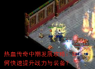 热血传奇中期发展攻略:如何快速提升战力与装备? 热血传奇中期发展攻略:如何快速提升战力与装备?
