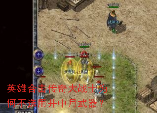 英雄合击传奇大战士为何不选用井中月武器? 英雄合击传奇大战士为何不选用井中月武器?