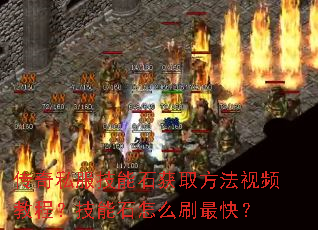 传奇私服技能石获取方法视频教程?技能石怎么刷最快? 传奇私服技能石获取方法视频教程?技能石怎么刷最快?