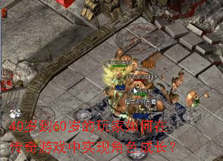 40岁到60岁的玩家如何在传奇游戏中实现角色成长? 40岁到60岁的玩家如何在传奇游戏中实现角色成长?