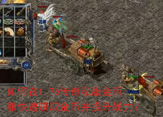 如何在1.76传奇私服金币服快速赚取金币并提升战力? 如何在1.76传奇私服金币服快速赚取金币并提升战力?