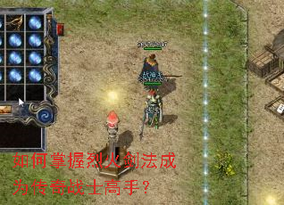 如何掌握烈火剑法成为传奇战士高手? 如何掌握烈火剑法成为传奇战士高手?