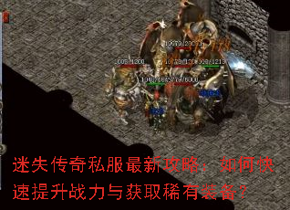 迷失传奇私服最新攻略:如何快速提升战力与获取稀有装备? 迷失传奇私服最新攻略:如何快速提升战力与获取稀有装备?