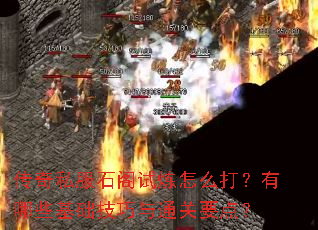 传奇私服石阁试炼怎么打?有哪些基础技巧与通关要点? 传奇私服石阁试炼怎么打?有哪些基础技巧与通关要点?