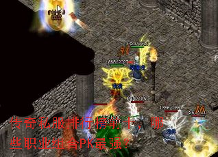 传奇私服排行榜前十,哪些职业组合PK最强? 传奇私服排行榜前十,哪些职业组合PK最强?